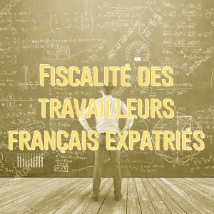 Fiscalité des travailleurs français vivant à l’étranger, un casse-tête en passe de se résoudre ?